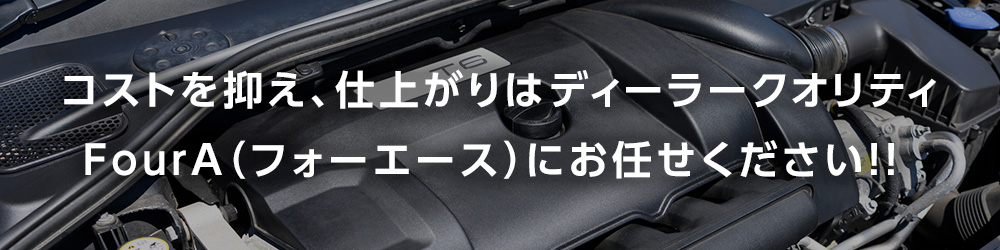 コストを抑え、仕上がりはディーラークオリティ。Four Aにお任せください！